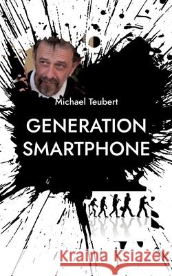 Generation Smartphone: Vom Untergang der Dichter und Denker Michael Teubert 9783755792055 Books on Demand