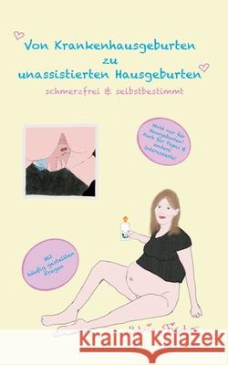 Von Krankenhausgeburten zu unassistierten Hausgeburten: schmerzfrei & selbstbestimmt Sabrina Fischer 9783755792918 Books on Demand