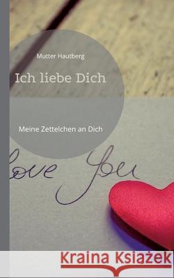 Ich liebe Dich: Meine Zettelchen an Dich Mutter Hautberg 9783755793212 Books on Demand