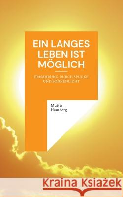 Ein langes Leben ist möglich: Ernährung durch Spucke und Sonnenlicht Mutter Hautberg 9783755793298 Books on Demand