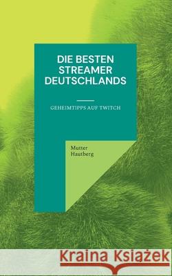 Die besten Streamer Deutschlands: Geheimtipps auf Twitch Mutter Hautberg 9783755795957 Books on Demand