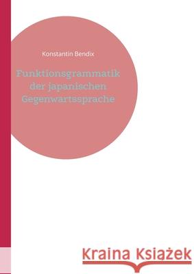 Funktionsgrammatik der japanischen Gegenwartssprache Konstantin Bendix 9783755796879