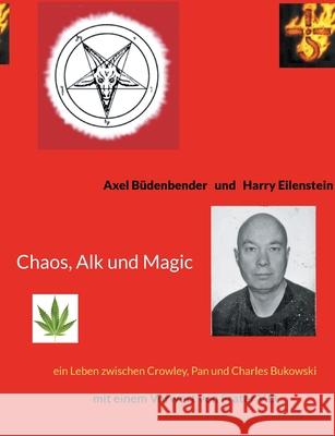 Chaos, Alk und Magic: ein Leben zwischen Crowley, Pan und Charles Bukowski mit einem Vorwort von Frater V.D. Axel Büdenbender, Harry Eilenstein 9783755797753 Books on Demand