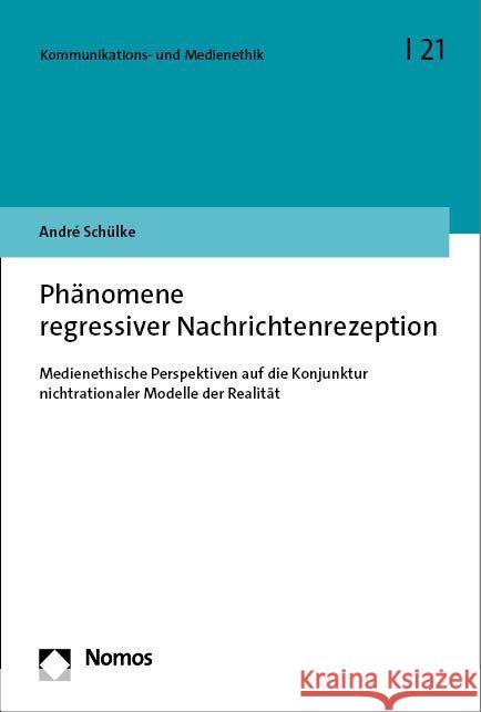 Phanomene Regressiver Nachrichtenrezeption: Medienethische Perspektiven Auf Die Konjunktur Nichtrationaler Mentaler Modelle Der Realitat Andre Schulke 9783756013227