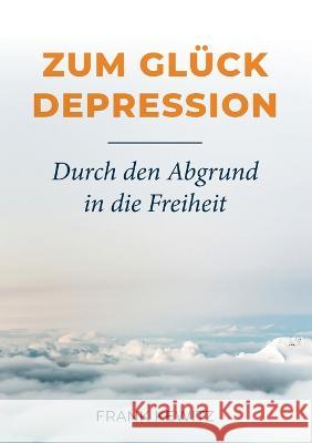 Zum Glück Depression: Durch den Abgrund in die Freiheit Frank Kewitz 9783756200641