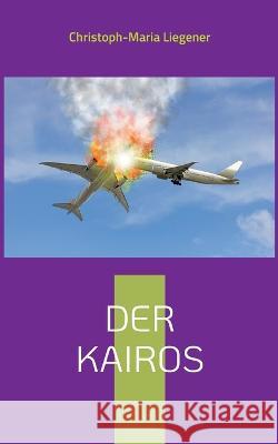 Der Kairos: Die Unvorhersehbarkeit des Lebens Christoph-Maria Liegener 9783756201266