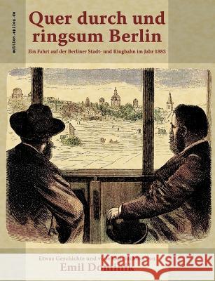 Quer durch und ringsum Berlin: Ein Fahrt auf der Berliner Stadt- und Ringbahn im Jahr 1883 Emil Dominik, Ronald Hoppe 9783756201853 Books on Demand
