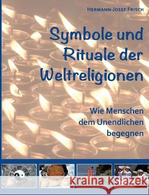 Symbole und Rituale der Weltreligionen: Wie Menschen dem Unendlichen begegnen Hermann-Josef Frisch 9783756205264