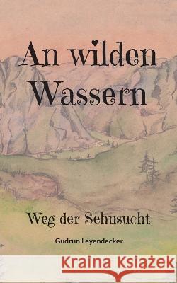 An wilden Wassern: Weg der Sehnsucht Gudrun Leyendecker 9783756207428 Books on Demand