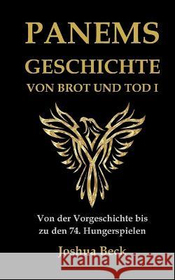 Panems Geschichte von Brot und Tod I: Von der Vorgeschichte bis zu den 74. Hungerspielen Joshua Beck 9783756207572