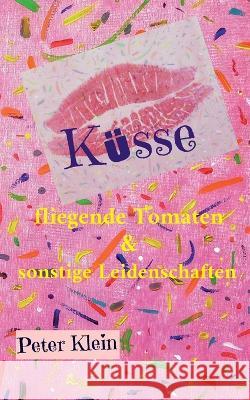 K?sse, fliegende Tomaten & sonstige Leidenschaften: Ein humorvoller Liebesroman in D?sseldorf Peter Klein 9783756208999