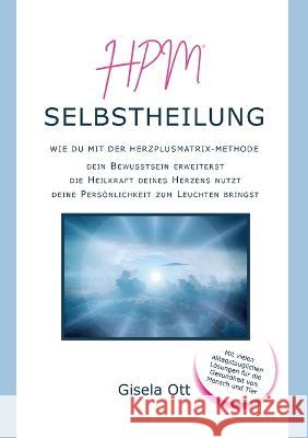 HPM Selbstheilung: Wie du mit der HERZplusMatrix-Methode dein Bewusstsein erweiterst, die Heilkraft deines Herzens nutzt, deine Persönlic Ott, Gisela 9783756210145