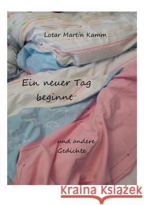 Ein neuer Tag beginnt: und andere Gedichte Lotar Martin Kamm 9783756211159