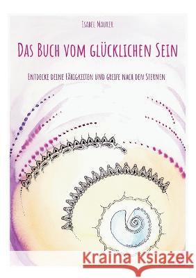 Das Buch vom glücklichen Sein: Entdecke deine Fähigkeiten und greife nach den Sternen Isabel Maurer 9783756212118 Books on Demand