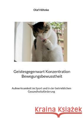 Geistesgegenwart Konzentration Bewegungsbewusstheit: Aufmerksamkeit im Sport und in der betrieblichen Gesundheitsförderung Höhnke, Olaf 9783756212705