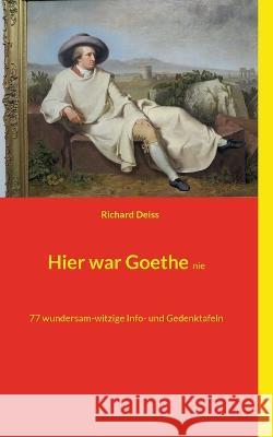 Hier war Goethe nie: 77 wundersam-witzige Info- und Gedenktafeln Richard Deiss 9783756214662 Books on Demand