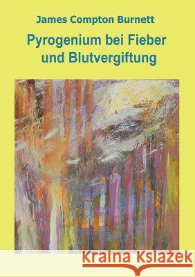 Pyrogenium bei Fieber und Blutvergiftung James Compton Burnett, Kerstin Kronenberger, Katharina Peiter 9783756216178