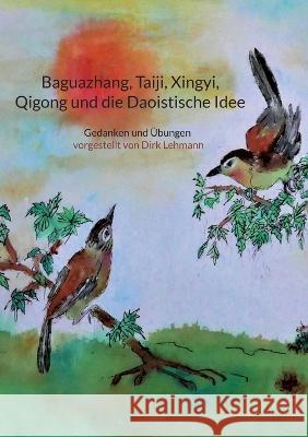Baguazhang, Taiji, Xingyi, Qigong und die Daoistische Idee: Gedanken und ?bungen vorgestellt von Dirk Lehmann Dirk Lehmann 9783756217427