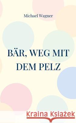 B?r, weg mit dem Pelz: Ein B?rseller Michael Wagner 9783756217632