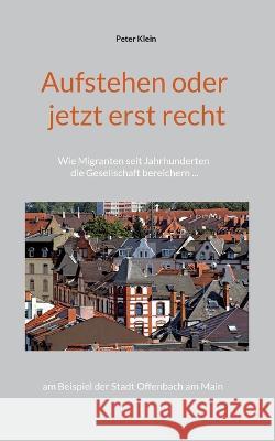 Aufstehen oder jetzt erst recht: Wie Migranten seit Jahrhunderten die Gesellschaft bereichern am Beispiel der Stadt Offenbach am Main Peter Klein 9783756218073 Books on Demand