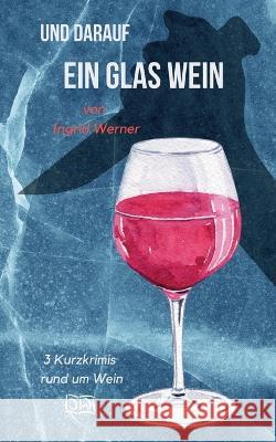 Und darauf ein Glas Wein: 3 Kurzkrimis rund um Wein Ingrid Werner 9783756218196 Books on Demand