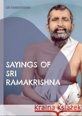 Sayings of Sri Ramakrishna: an exhaustive collection Sri Ramakrishna 9783756219490 Books on Demand