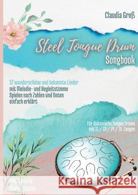 Steel Tongue Drum Songbook: 37 wunderschöne Lieder für Zungentrommel, mit Melodie- u. Begleitstimme, spielen nach Zahlen u. Noten - Liederbuch tei Groß, Claudia 9783756220861