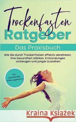 Trockenfasten Ratgeber - Das Praxisbuch: Wie Sie durch Trockenfasten effektiv abnehmen, Ihre Gesundheit stärken, Entzündungen vorbeugen und jünger aussehen - inkl. persönlichem Erfahrungsbericht Evelin Wendland 9783756221073