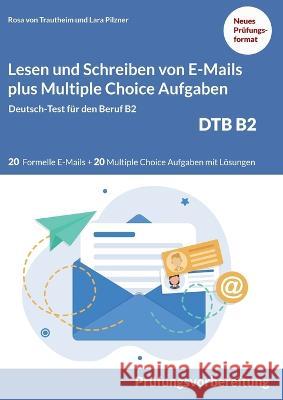 Lesen und Schreiben von E-MAILS und Multiple Choice Aufgaben: Deutsch-Test für den Beruf B2-DTB mit Lösungsvorschlägen B2 Prüfungsvorbereitung Rosa Von Trautheim 9783756221882 Books on Demand