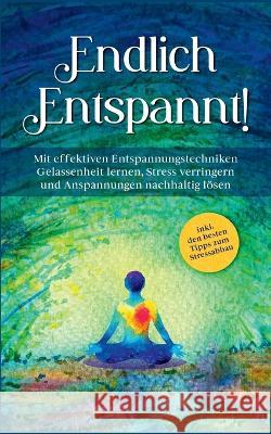 Endlich entspannt!: Mit effektiven Entspannungstechniken Gelassenheit lernen, Stress verringern und Anspannungen nachhaltig lösen - inkl. den besten Tipps zum Stressabbau Luisa Feldkamp 9783756222759