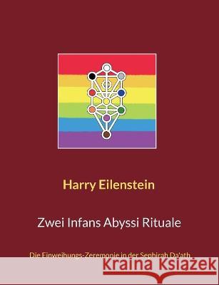 Zwei Infans Abyssi Rituale: Die Einweihungs-Zeremonie in der Sephirah Da'ath Harry Eilenstein 9783756223343
