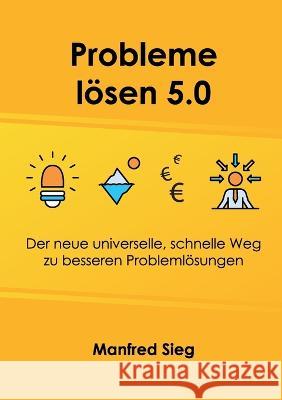 Probleme l?sen 5.0: Der neue universelle, schnelle Weg zu besseren Probleml?sungen Manfred Sieg 9783756225798 Bod - Books on Demand