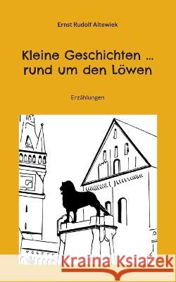 Kleine Geschichten ... rund um den L?wen: Erz?hlungen Ernst Rudolf Altewiek 9783756227495