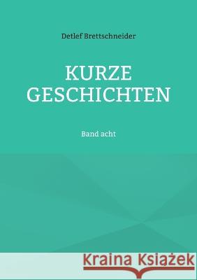 Kurze Geschichten: Band acht Detlef Brettschneider 9783756228706