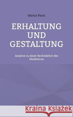 Erhaltung und Gestaltung: Ansätze zu einer Rechtslehre des Idealismus Harun Pacic 9783756229567 Books on Demand