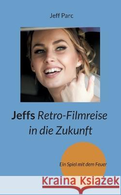 Jeffs Retro-Filmreise in die Zukunft: Ein Spiel mit dem Feuer Jeff Parc 9783756229635