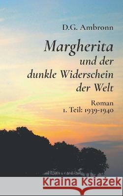 Margherita und der dunkle Widerschein der Welt: 1. Teil: 1939 - 1940 D G Ambronn 9783756230150 Books on Demand