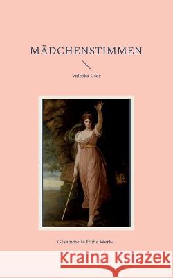 M?dchenstimmen: Gesammelte fr?he Werke. Valeska Csar 9783756230457