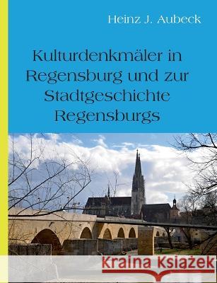 Kulturhistorische Denkmäler in Regensburg und zur Stadtgeschichte Regensburgs Aubeck, Heinz Jürgen 9783756231041 Books on Demand
