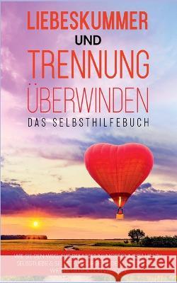 Liebeskummer und Trennung ?berwinden - Das Selbsthilfebuch: Wie Sie den Weg aus dem Trennungsschmerz hin zu Selbstliebe & Selbstf?rsorge finden und sc Anna-Maria Perlich 9783756231409