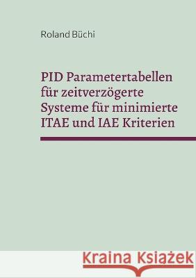 PID Parametertabellen für zeitverzögerte Systeme für minimierte ITAE und IAE Kriterien: Die Büchi Parameter Roland Büchi 9783756234479 Books on Demand
