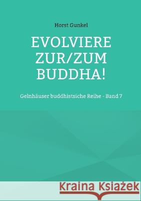 Evolviere zur/zum Buddha!: Gelnhäuser buddhistsiche Reihe - Band 7 Gunkel, Horst 9783756236015 Books on Demand