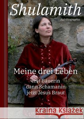 Meine drei Leben: erst B?uerin dann Schamanin jetzt Jesus Braut Shulamith 2022 9783756237548