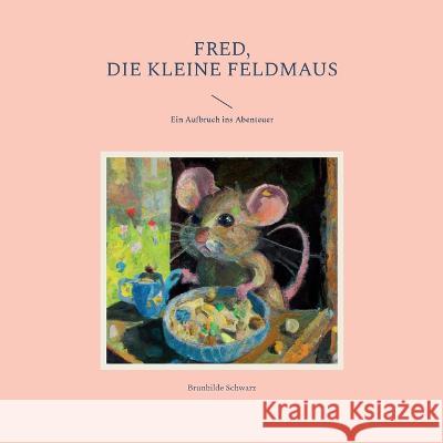 Fred, die kleine Feldmaus: Ein Aufbruch ins Abenteuer Brunhilde Schwarz 9783756238354 Books on Demand