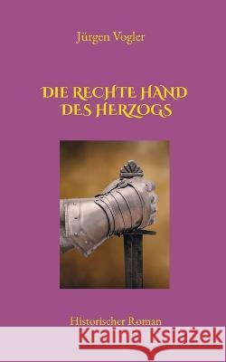 Die rechte Hand des Herzogs J?rgen Vogler 9783756238538 Books on Demand