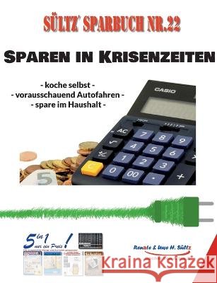 S?ltz' Sparbuch Nr. 22 - SPAREN IN KRISENZEITEN: Koche selbst - vorausschauend Autofahren - spare im Haushalt! Uwe H. S?ltz Renate S?ltz 9783756240883 Bod - Books on Demand