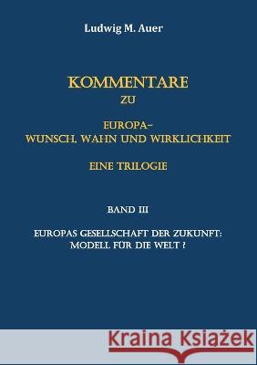 Kommentare zu Europa-Wunsch, Wahn und Wirklichkeit. Eine Trilogie: Band III: Europas Gesellschaft der Zukunft: Modell für die Welt? Ludwig M Auer 9783756241293
