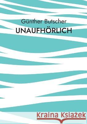 Unaufhörlich Butscher, Günther 9783756241620 Books on Demand
