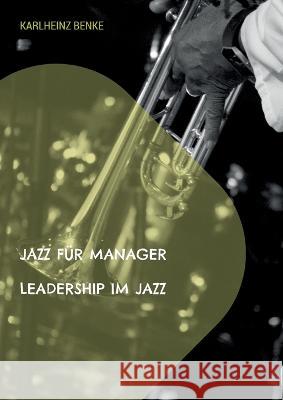 Jazz für Manager: Leadership im Jazz Karlheinz Benke 9783756241712