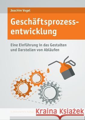 Geschäftsprozessentwicklung: Einführung in das Gestalten und Darstellen von Abläufen Joachim Vogel 9783756243532